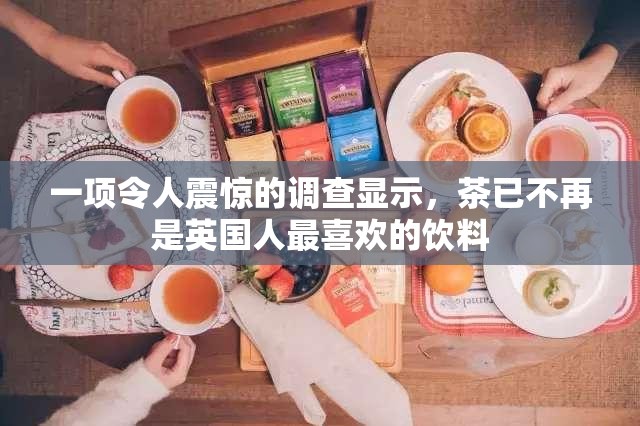 一项令人震惊的调查显示，茶已不再是英国人最喜欢的饮料