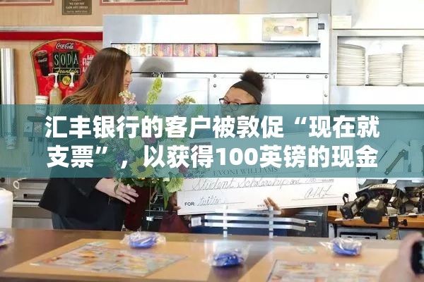 汇丰银行的客户被敦促“现在就支票”，以获得100英镑的现金返还——但你没有很长时间来要求