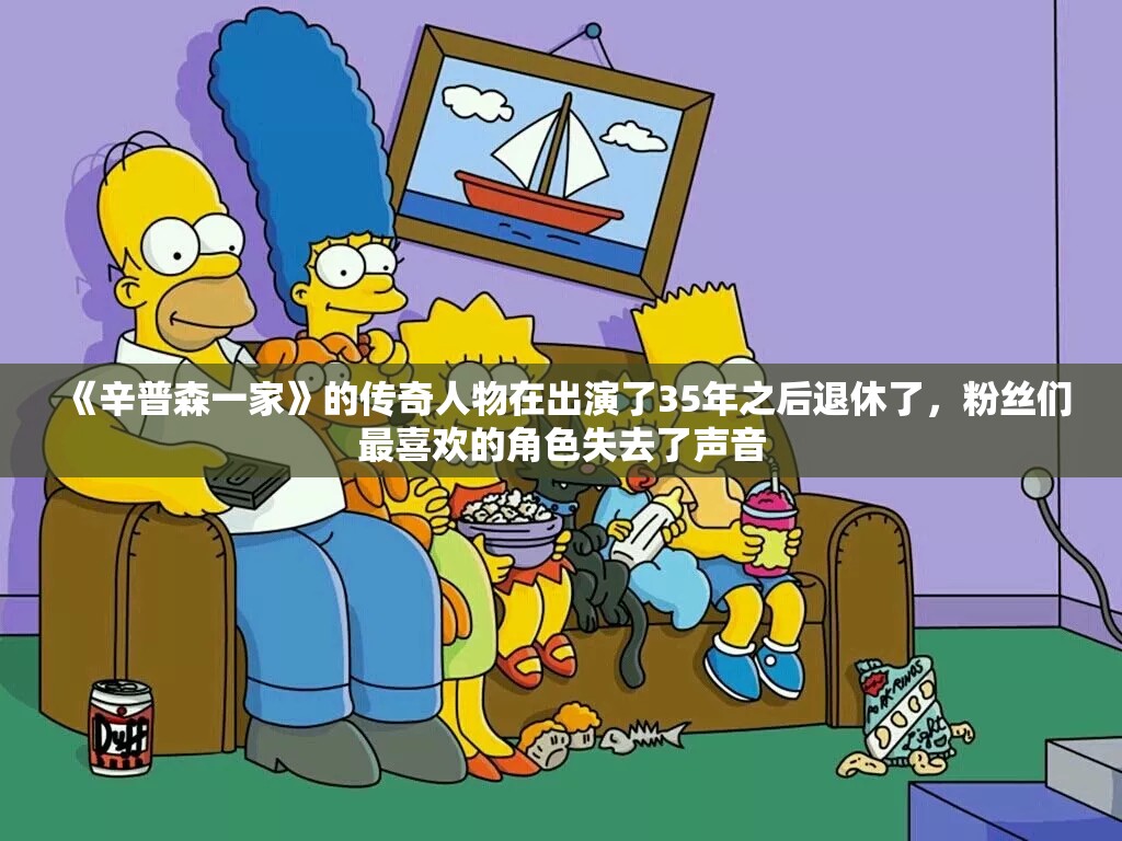 《辛普森一家》的传奇人物在出演了35年之后退休了，粉丝们最喜欢的角色失去了声音